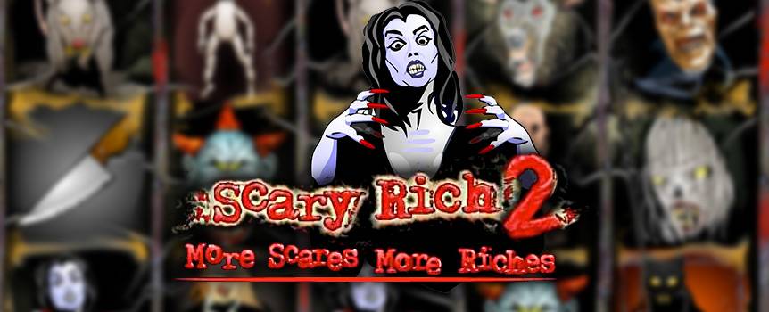 Scary Rich returns and the sequel is far more terrifying than its predecessor. Your worst nightmares are about to spring to life in this horrifying 5-reel slot game that promises chills, thrills and the chance to make some money. Witches, zombies, evil clowns, vampires and other monsters will come howling by on the reels, and it’s up to you to stay brave, keep the faith and hope to God you’ll score the winning combination. There’s nothing supernatural about what you hope to gain, so spin into the chilling fun now and see what awaits you in the shadows!